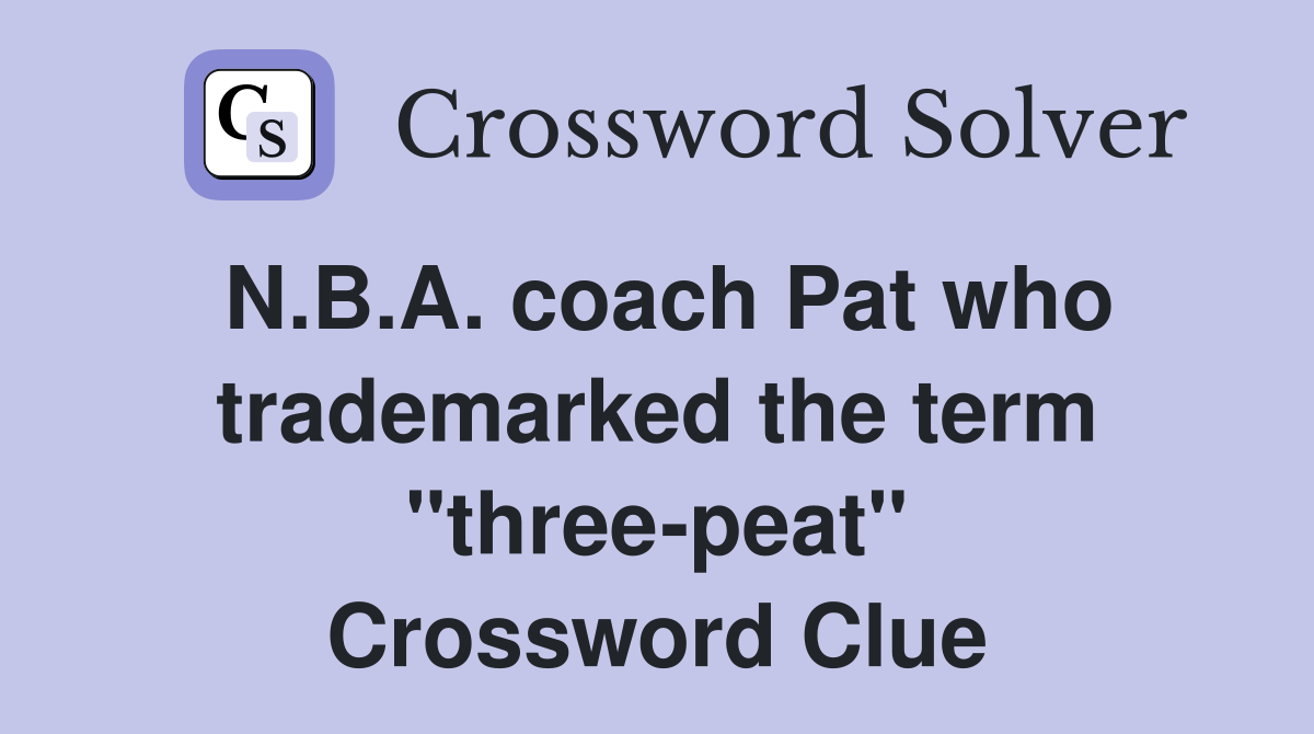 N.B.A. coach Pat who trademarked the term "threepeat" Crossword Clue